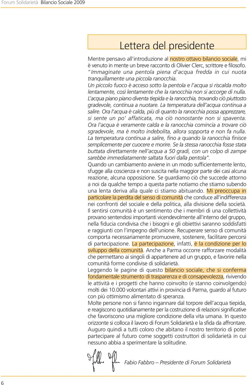 Un piccolo fuoco è acceso sotto la pentola e l acqua si riscalda molto lentamente, così lentamente che la ranocchia non si accorge di nulla.