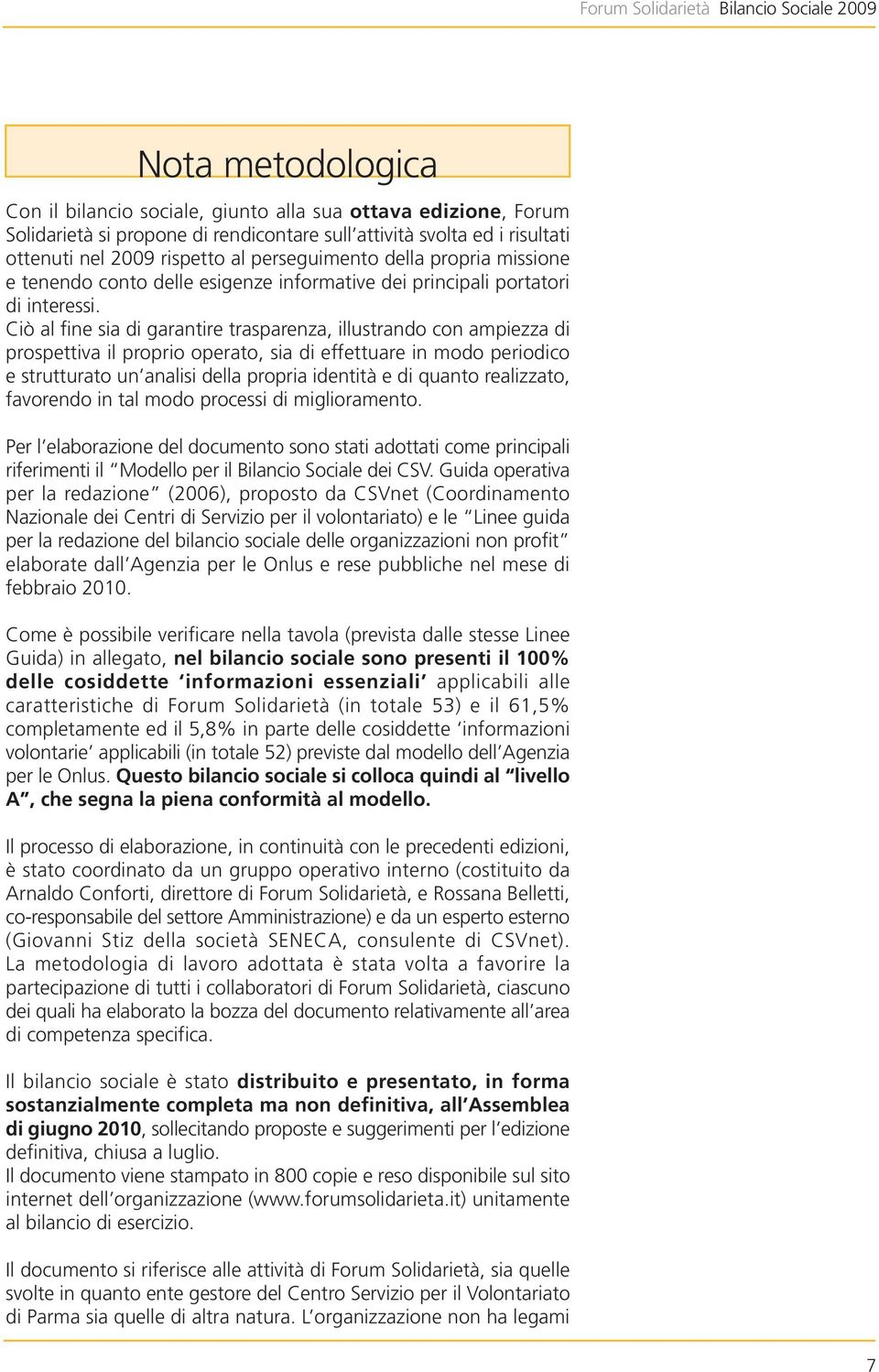 Ciò al fine sia di garantire trasparenza, illustrando con ampiezza di prospettiva il proprio operato, sia di effettuare in modo periodico e strutturato un analisi della propria identità e di quanto