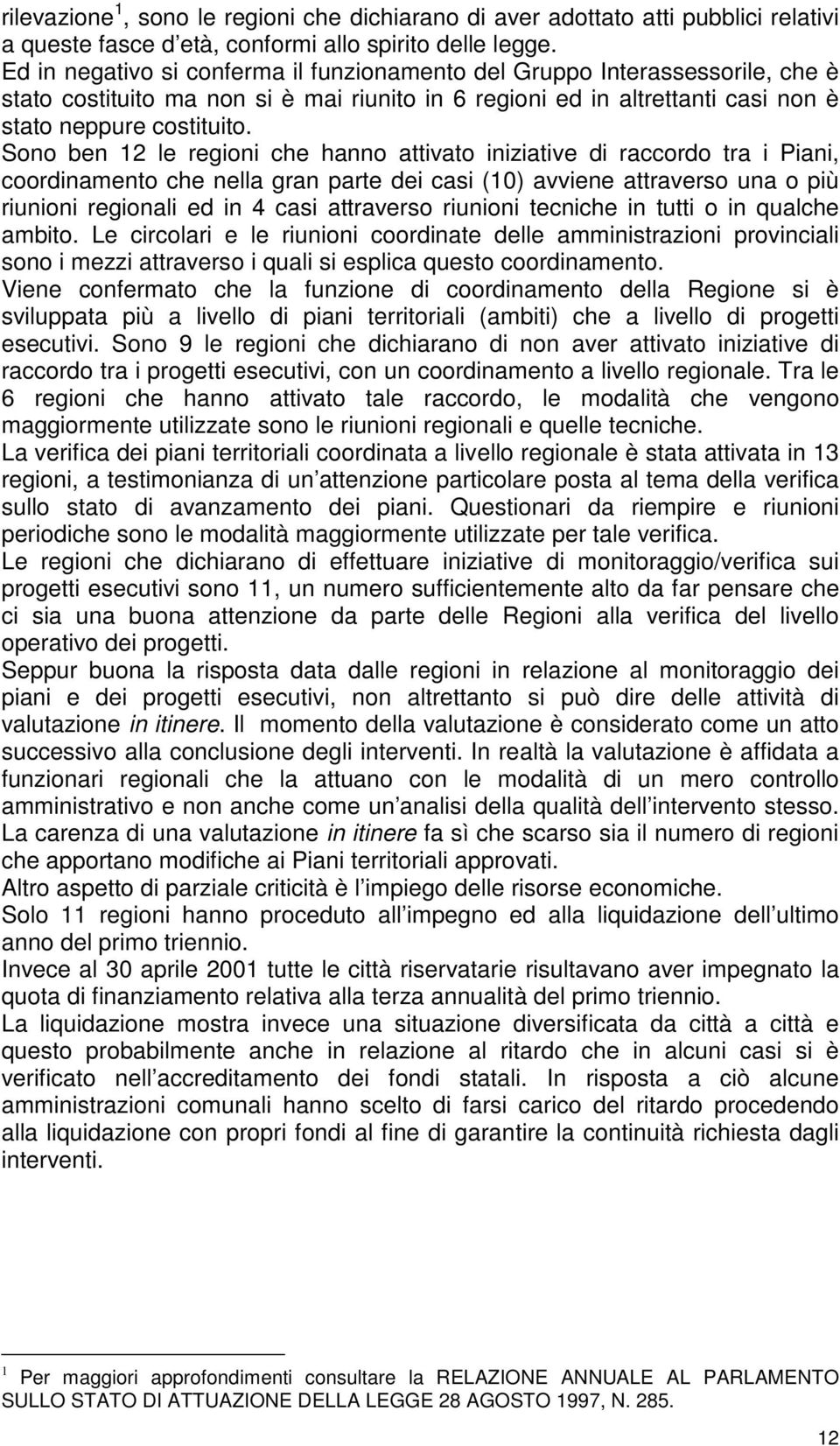 Sono ben 12 le regioni che hanno attivato iniziative di raccordo tra i Piani, coordinamento che nella gran parte dei casi (10) avviene attraverso una o più riunioni regionali ed in 4 casi attraverso