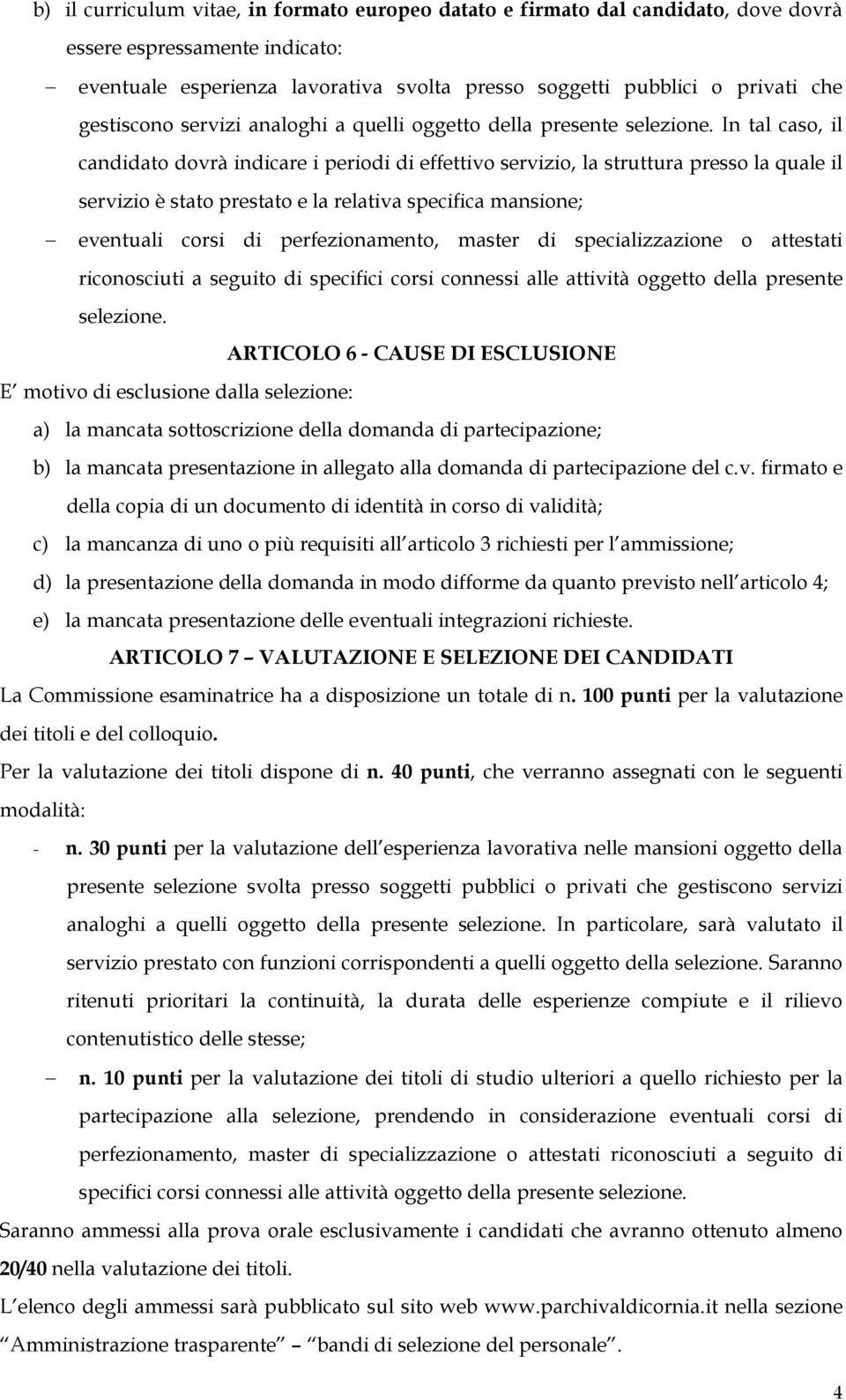 In tal caso, il candidato dovrà indicare i periodi di effettivo servizio, la struttura presso la quale il servizio è stato prestato e la relativa specifica mansione; eventuali corsi di