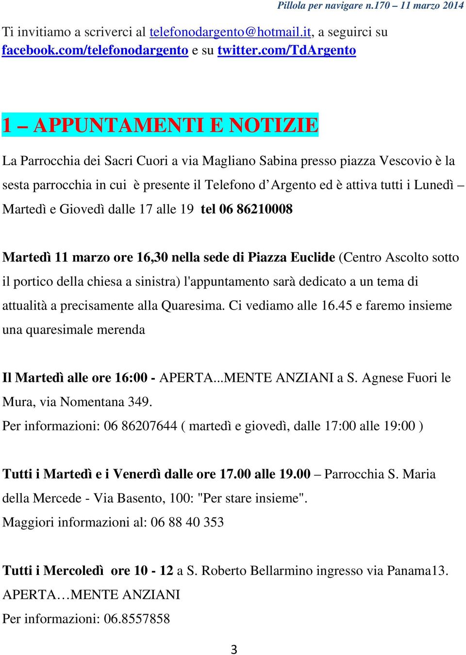 Lunedì Martedì e Giovedì dalle 17 alle 19 tel 06 86210008 Martedì 11 marzo ore 16,30 nella sede di Piazza Euclide (Centro Ascolto sotto il portico della chiesa a sinistra) l'appuntamento sarà