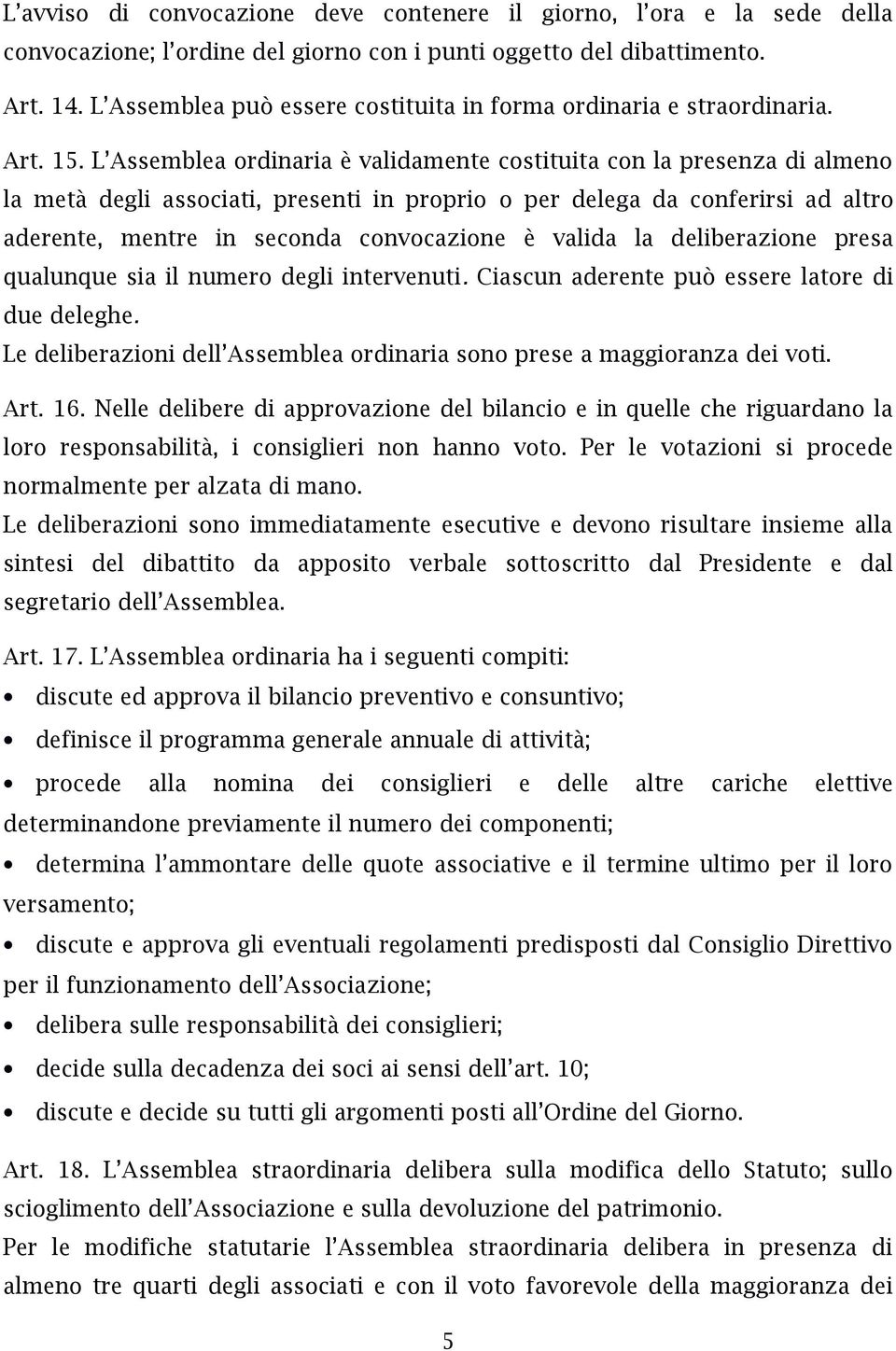 L Assemblea ordinaria è validamente costituita con la presenza di almeno la metà degli associati, presenti in proprio o per delega da conferirsi ad altro aderente, mentre in seconda convocazione è