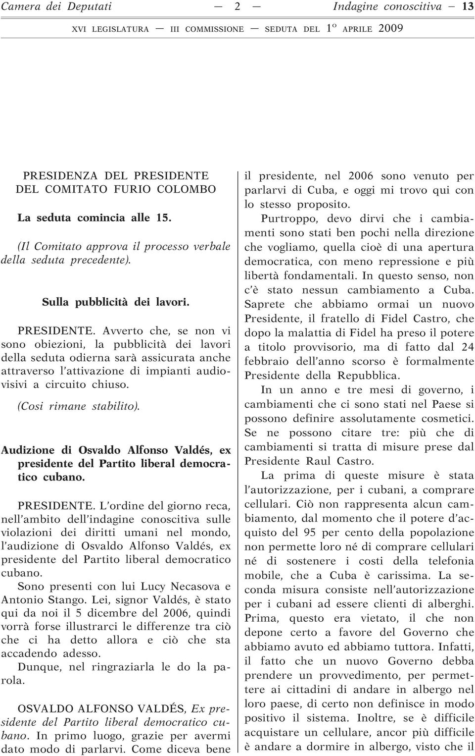 Avverto che, se non vi sono obiezioni, la pubblicità dei lavori della seduta odierna sarà assicurata anche attraverso l attivazione di impianti audiovisivi a circuito chiuso. (Cosi rimane stabilito).