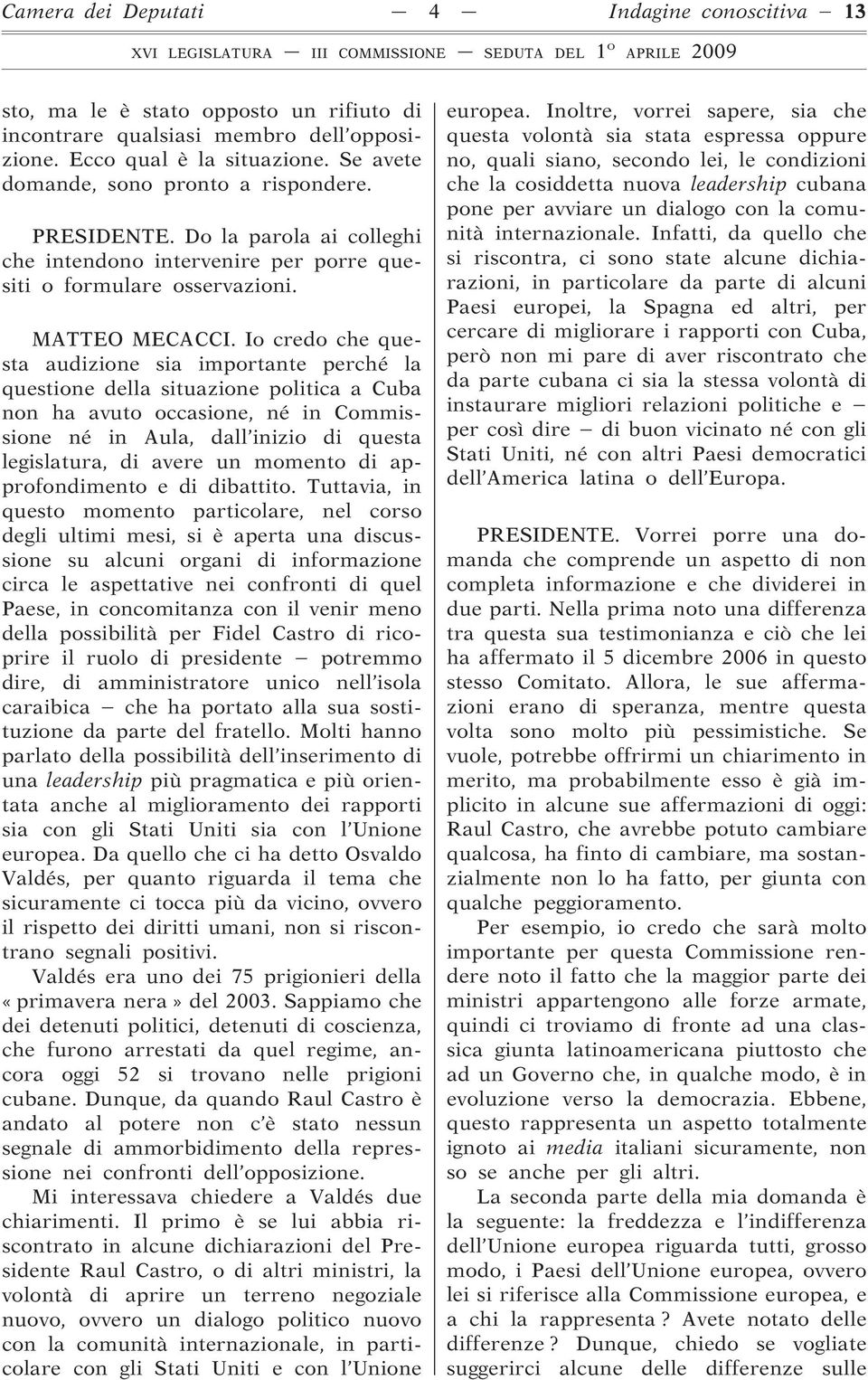 Io credo che questa audizione sia importante perché la questione della situazione politica a Cuba non ha avuto occasione, né in Commissione né in Aula, dall inizio di questa legislatura, di avere un