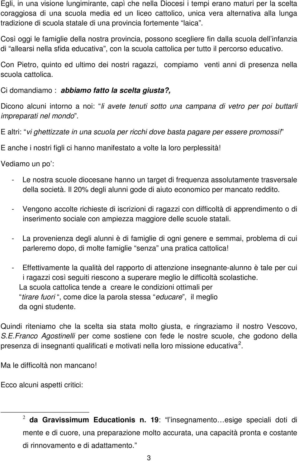 Così oggi le famiglie della nostra provincia, possono scegliere fin dalla scuola dell infanzia di allearsi nella sfida educativa, con la scuola cattolica per tutto il percorso educativo.