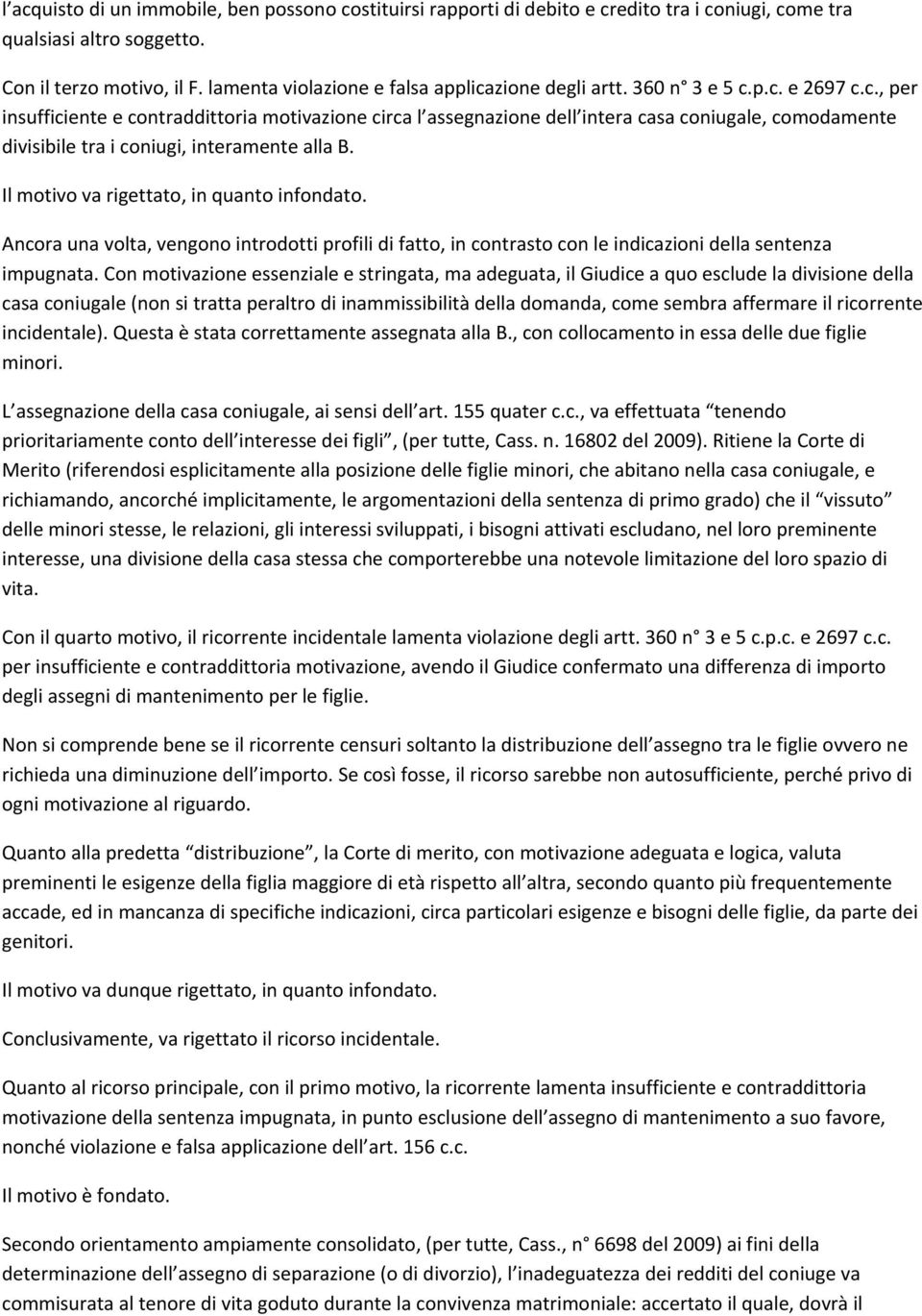 Il motivo va rigettato, in quanto infondato. Ancora una volta, vengono introdotti profili di fatto, in contrasto con le indicazioni della sentenza impugnata.