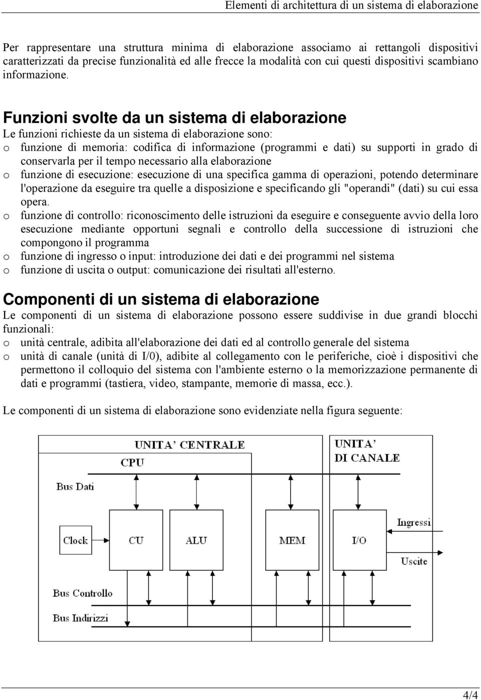 Funzioni svolte da un sistema di elaborazione Le funzioni richieste da un sistema di elaborazione sono: o funzione di memoria: codifica di informazione (programmi e dati) su supporti in grado di