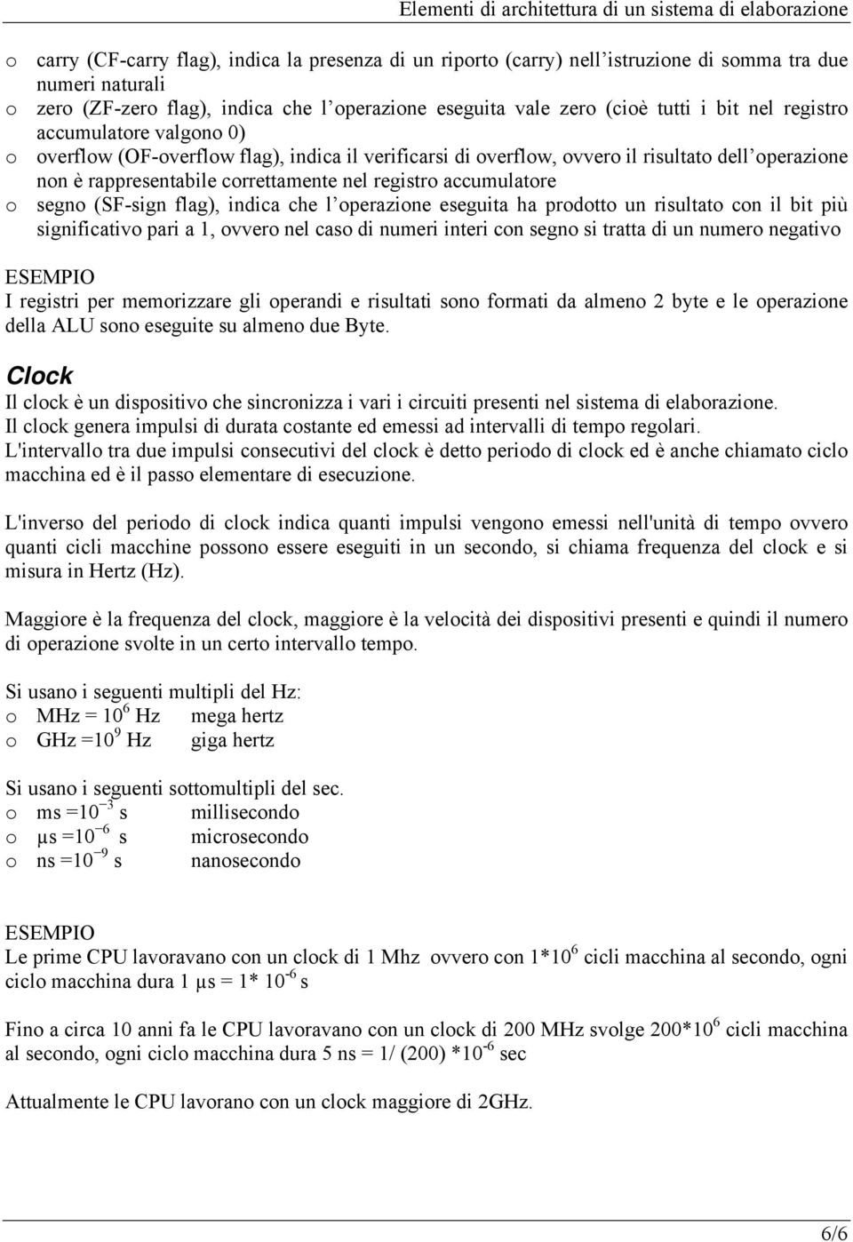 accumulatore o segno (SF-sign flag), indica che l operazione eseguita ha prodotto un risultato con il bit più significativo pari a 1, ovvero nel caso di numeri interi con segno si tratta di un numero