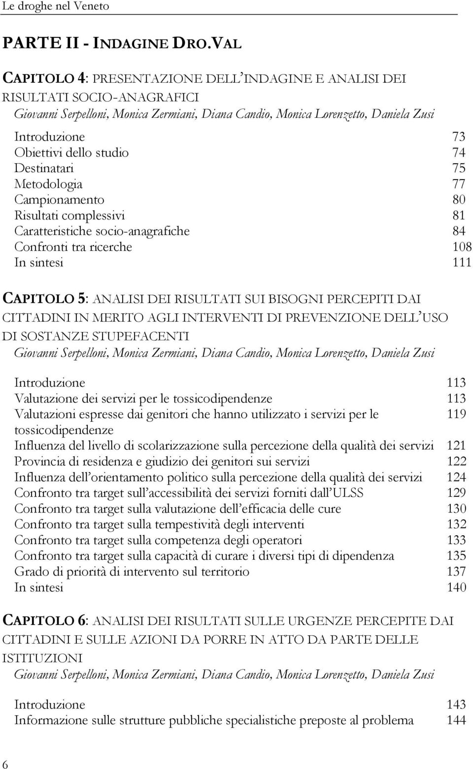 dello studio 74 Destinatari 75 Metodologia 77 Campionamento 80 Risultati complessivi 81 Caratteristiche socio-anagrafiche 84 Confronti tra ricerche 108 In sintesi 111 CAPITOLO 5: ANALISI DEI