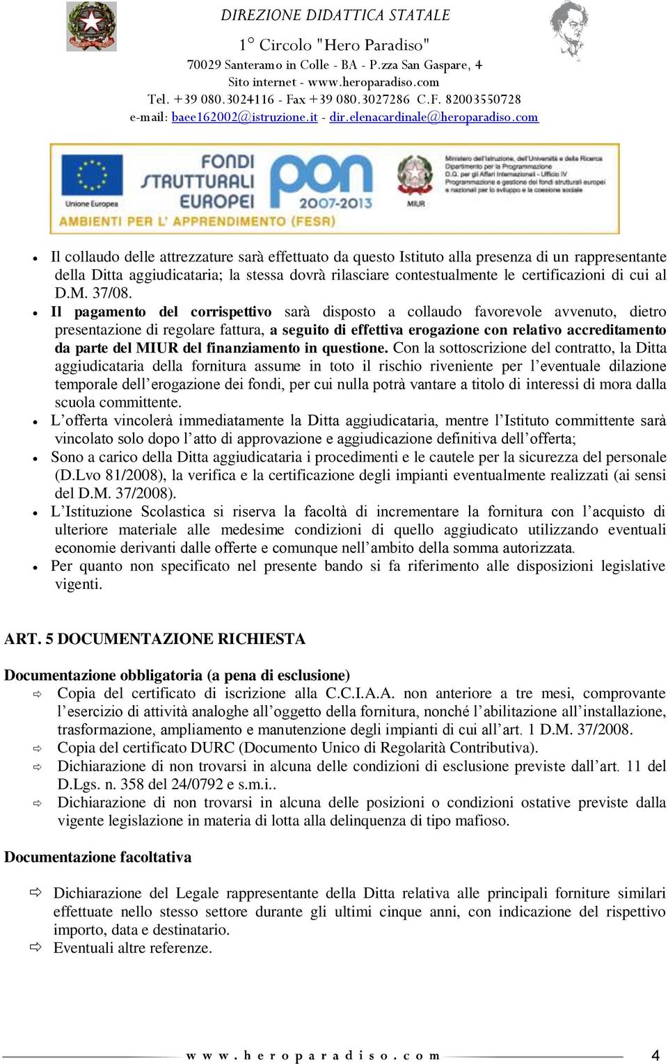 Il pagamento del corrispettivo sarà disposto a collaudo favorevole avvenuto, dietro presentazione di regolare fattura, a seguito di effettiva erogazione con relativo accreditamento da parte del MIUR