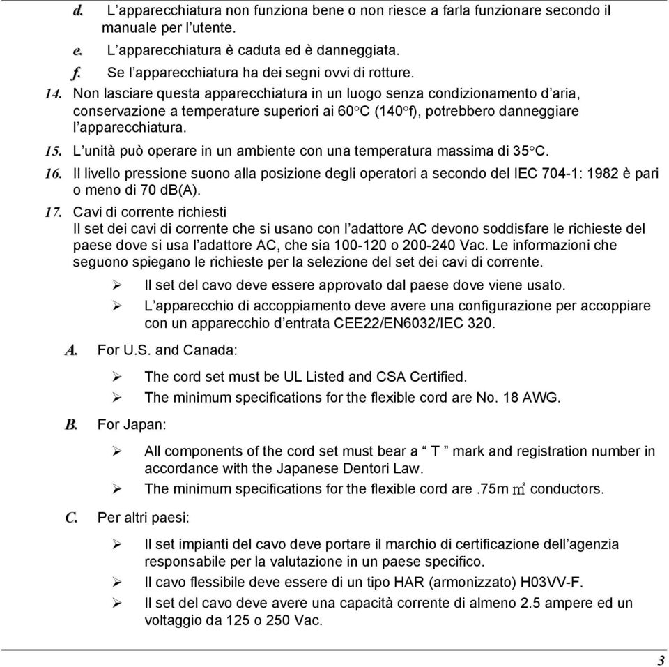 L unità può operare in un ambiente con una temperatura massima di 35 C. Il livello pressione suono alla posizione degli operatori a secondo del IEC 704-1: 1982 è pari o meno di 70 db(a).