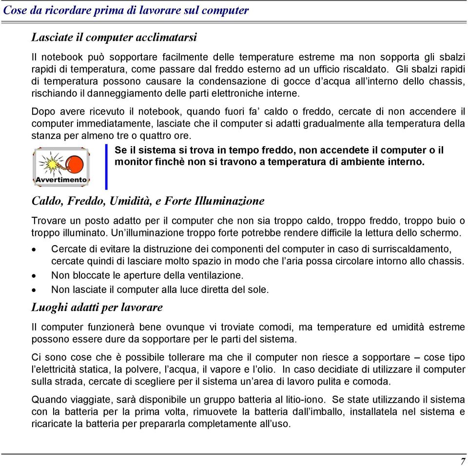 Gli sbalzi rapidi di temperatura possono causare la condensazione di gocce d acqua all interno dello chassis, rischiando il danneggiamento delle parti elettroniche interne.