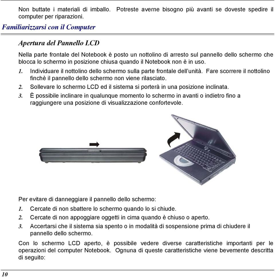 il Notebook non è in uso. 1. 2. 3. Individuare il nottolino dello schermo sulla parte frontale dell unità. Fare scorrere il nottolino finchè il pannello dello schermo non viene rilasciato.