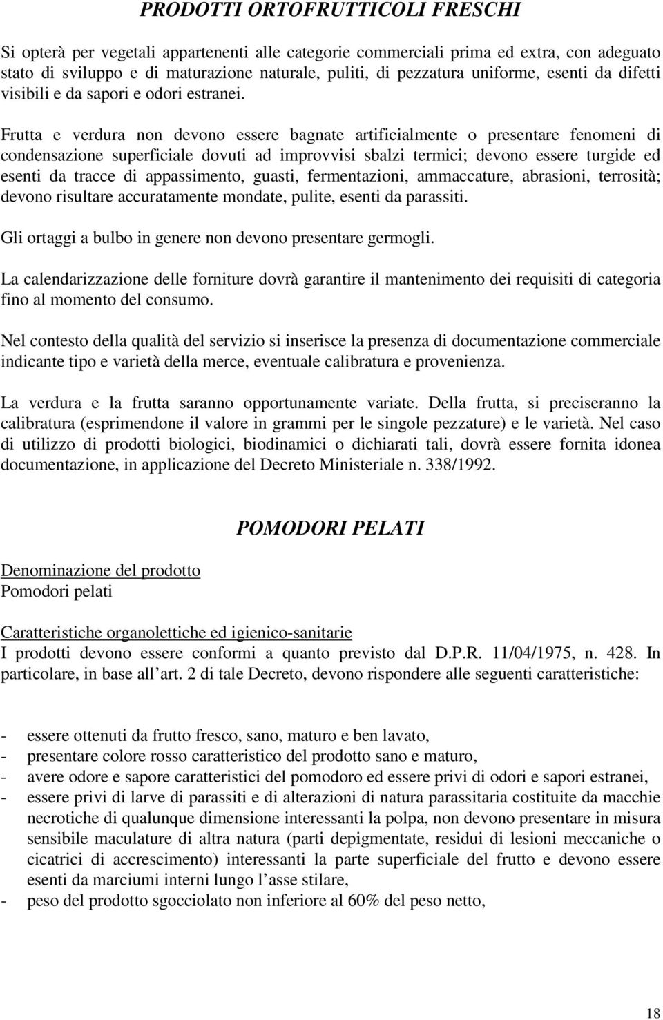 Frutta e verdura non devono essere bagnate artificialmente o presentare fenomeni di condensazione superficiale dovuti ad improvvisi sbalzi termici; devono essere turgide ed esenti da tracce di