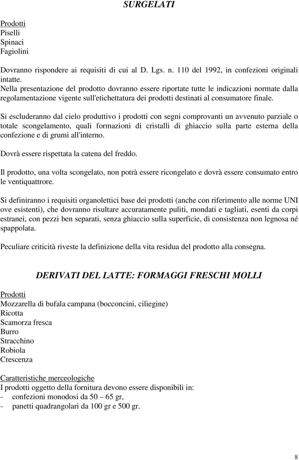 Si escluderanno dal cielo produttivo i prodotti con segni comprovanti un avvenuto parziale o totale scongelamento, quali formazioni di cristalli di ghiaccio sulla parte esterna della confezione e di