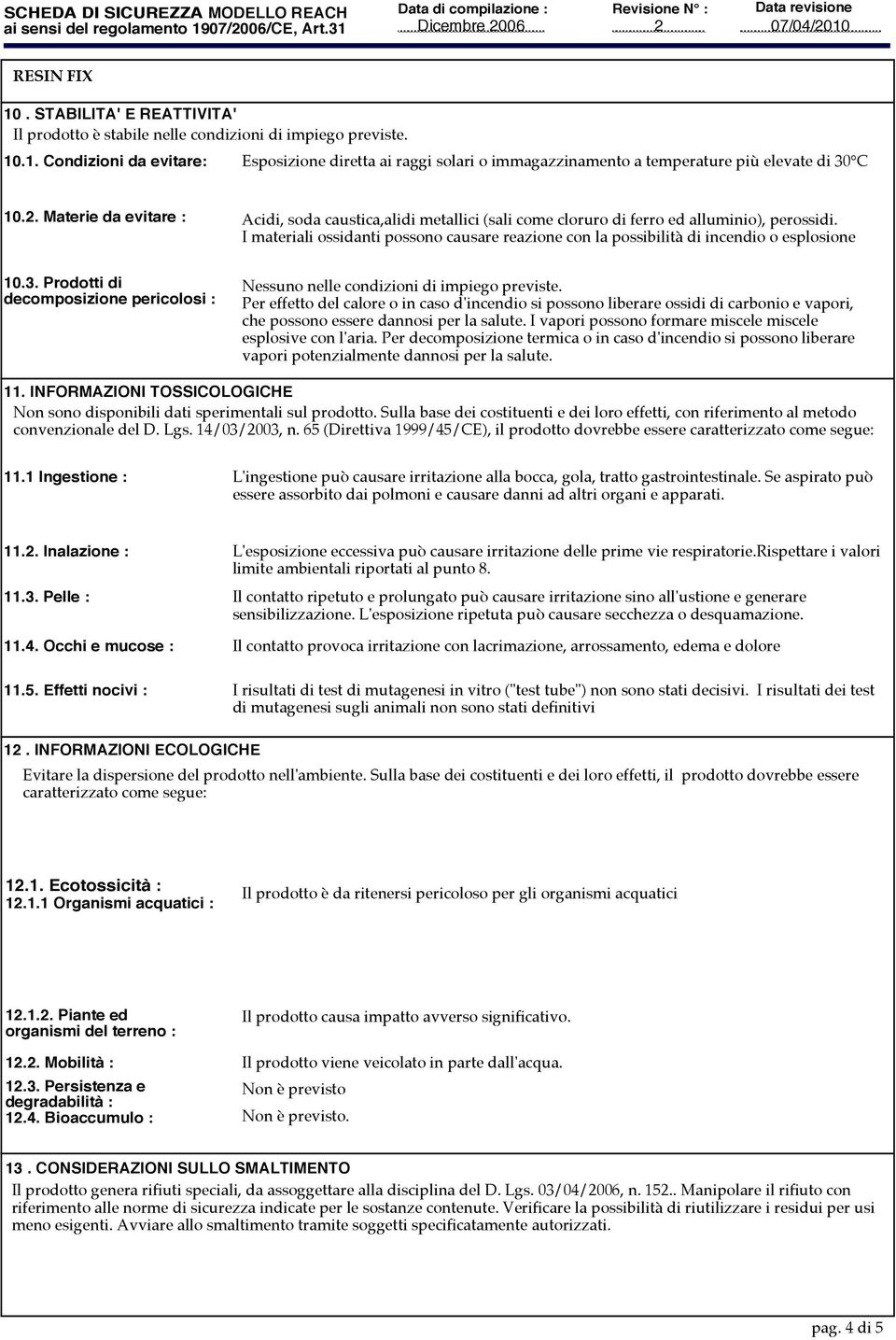 I materiali ossidanti possono causare reazione con la possibilità di incendio o esplosione 10.3. Prodotti di decomposizione pericolosi : Nessuno nelle condizioni di impiego previste.