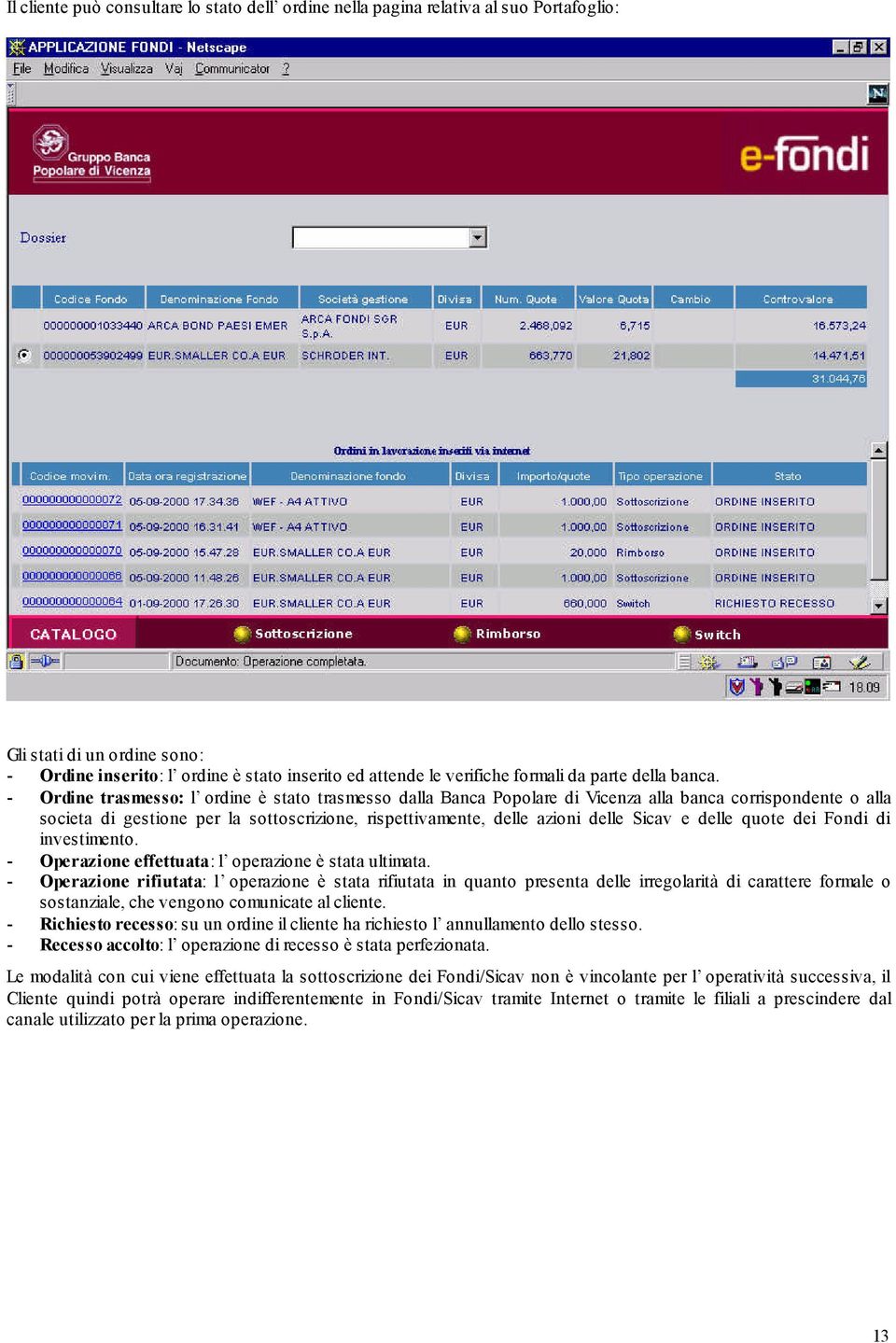 - Ordine trasmesso: l ordine è stato trasmesso dalla Banca Popolare di Vicenza alla banca corrispondente o alla societa di gestione per la sottoscrizione, rispettivamente, delle azioni delle Sicav e