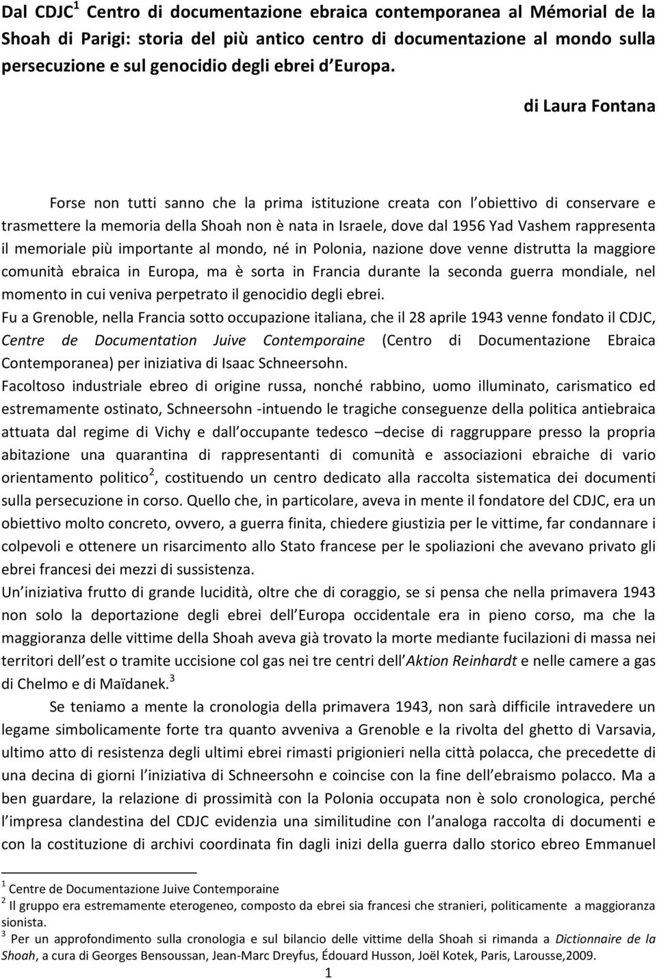 di Laura Fontana Forse non tutti sanno che la prima istituzione creata con l obiettivo di conservare e trasmettere la memoria della Shoah non è nata in Israele, dove dal 1956 Yad Vashem rappresenta