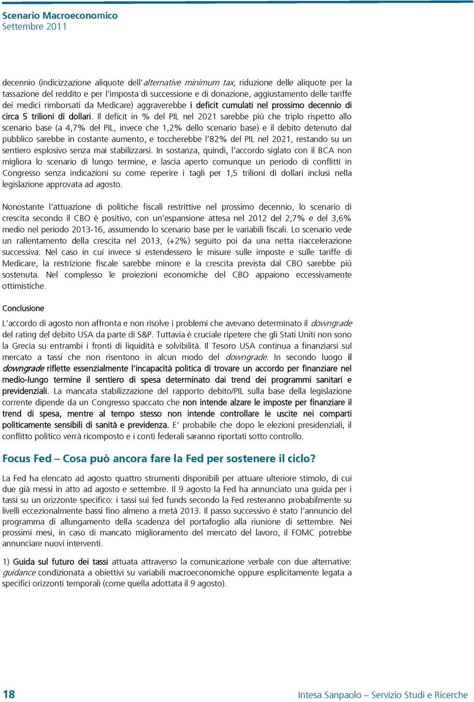 Il deficit in % del PIL nel 221 sarebbe più che triplo rispetto allo scenario base (a 4,7% del PIL, invece che 1,2% dello scenario base) e il debito detenuto dal pubblico sarebbe in costante aumento,