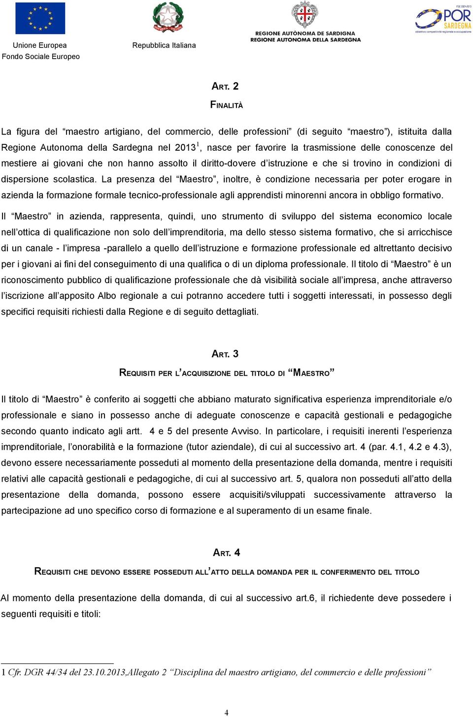 La presenza del Maestro, inoltre, è condizione necessaria per poter erogare in azienda la formazione formale tecnico-professionale agli apprendisti minorenni ancora in obbligo formativo.