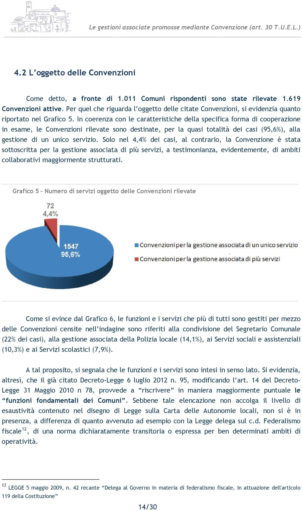 In coerenza con le caratteristiche della specifica forma di cooperazione in esame, le Convenzioni rilevate sono destinate, per la quasi totalità dei casi (95,6%), alla gestione di un unico servizio.