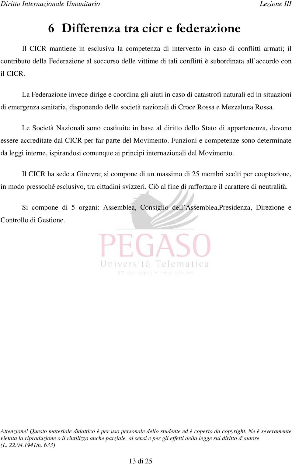 La Federazione invece dirige e coordina gli aiuti in caso di catastrofi naturali ed in situazioni di emergenza sanitaria, disponendo delle società nazionali di Croce Rossa e Mezzaluna Rossa.