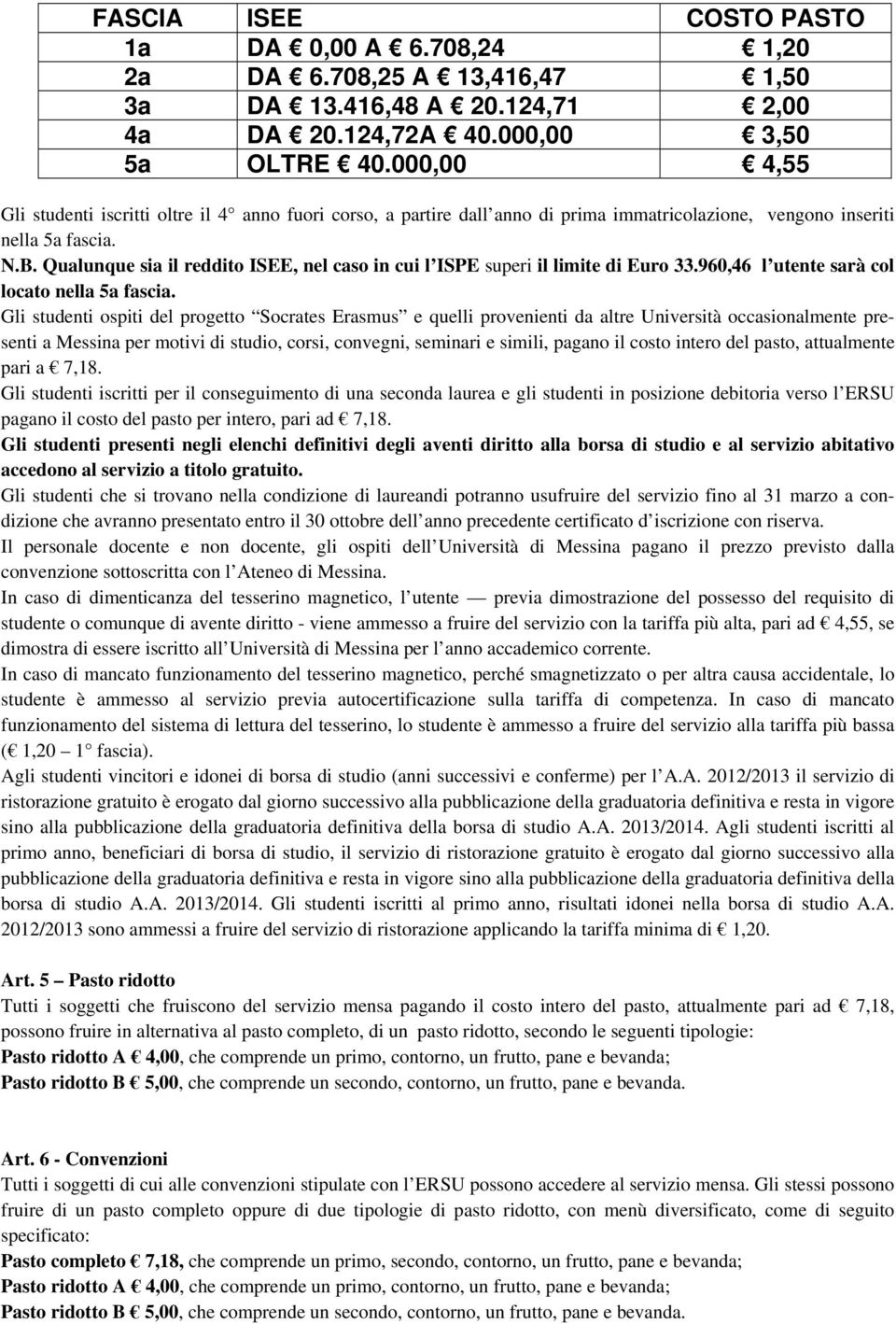 Qualunque sia il reddito ISEE, nel caso in cui l ISPE superi il limite di Euro 33.960,46 l utente sarà col locato nella 5a fascia.