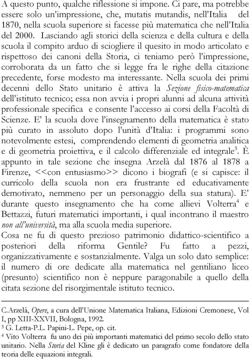 Lasciando agli storici della scienza e della cultura e della scuola il compito arduo di sciogliere il quesito in modo articolato e rispettoso dei canoni della Storia, ci teniamo però l impressione,