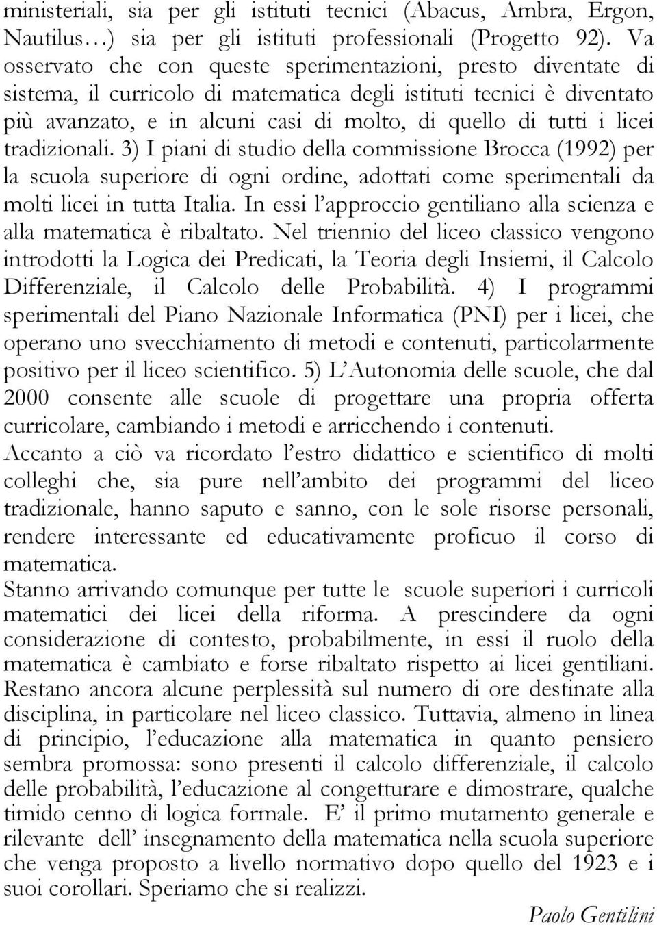 licei tradizionali. 3) I piani di studio della commissione Brocca (1992) per la scuola superiore di ogni ordine, adottati come sperimentali da molti licei in tutta Italia.