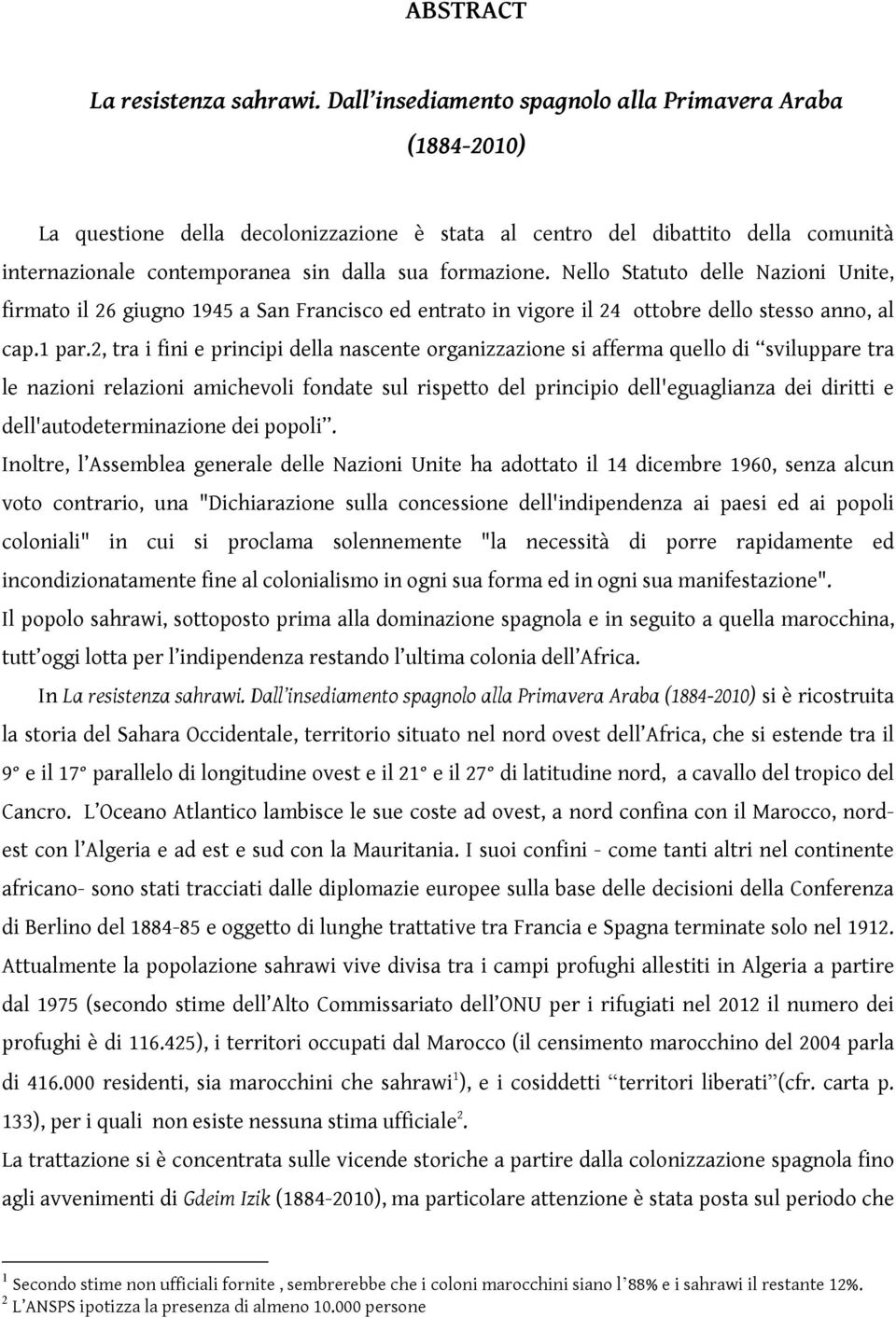 Nello Statuto delle Nazioni Unite, firmato il 26 giugno 1945 a San Francisco ed entrato in vigore il 24 ottobre dello stesso anno, al cap.1 par.