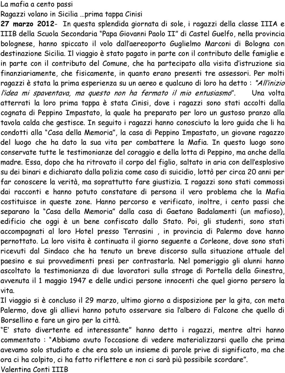 Il viaggio è stato pagato in parte con il contributo delle famiglie e in parte con il contributo del Comune, che ha partecipato alla visita d istruzione sia finanziariamente, che fisicamente, in