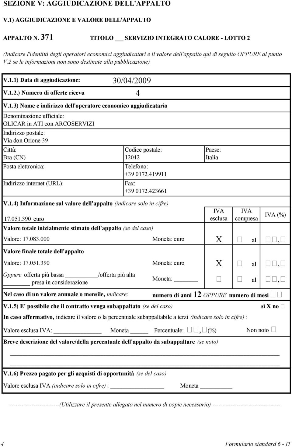 2 se le informazioni non sono destinate alla pubblicazione) V.1.1) Data di aggiudicazione: V.1.2.) Numero di offerte ricevute: 30/04/2009 4 V.1.3) Nome e indirizzo dell'operatore economico aggiudicatario OLICAR in ATI con ARCOSERVIZI Via don Orione 39 Bra (CN) 12042 +39 0172.