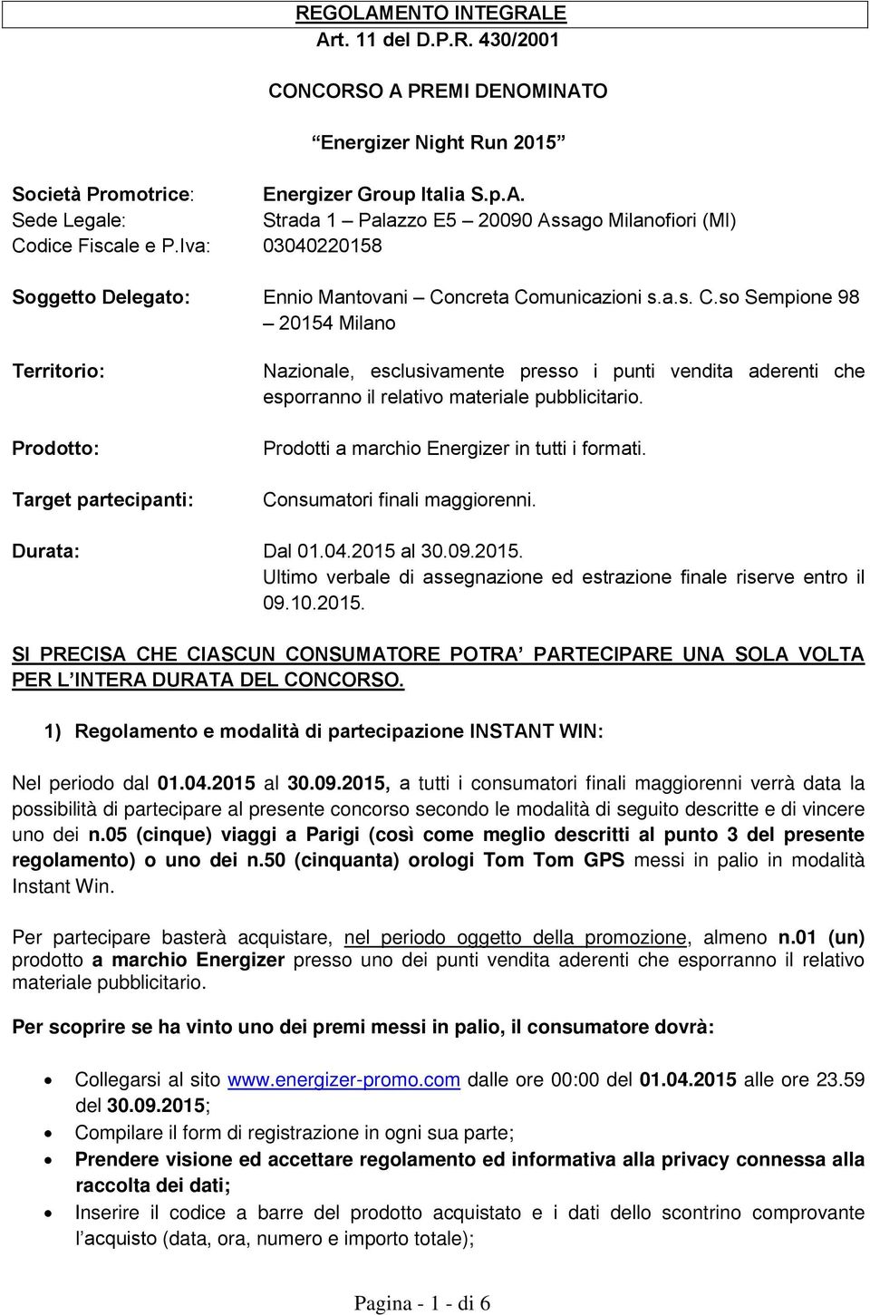 ncreta Comunicazioni s.a.s. C.so Sempione 98 20154 Milano Territorio: Prodotto: Target partecipanti: Nazionale, esclusivamente presso i punti vendita aderenti che esporranno il relativo materiale pubblicitario.