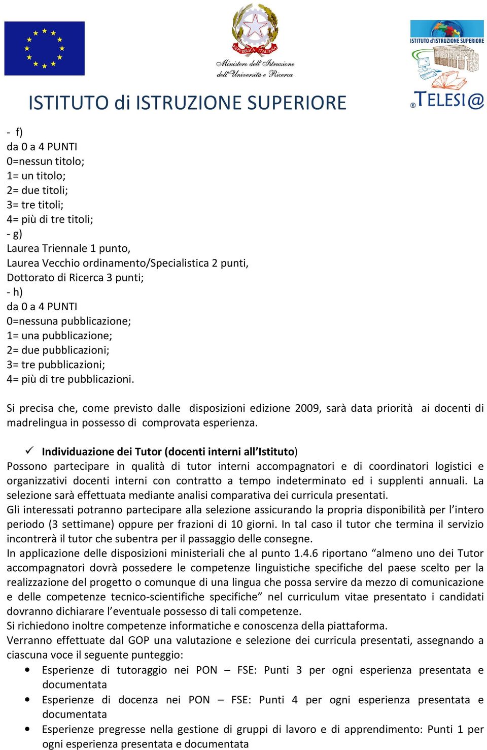 Si precisa che, come previsto dalle disposizioni edizione 2009, sarà data priorità ai docenti di madrelingua in possesso di comprovata esperienza.