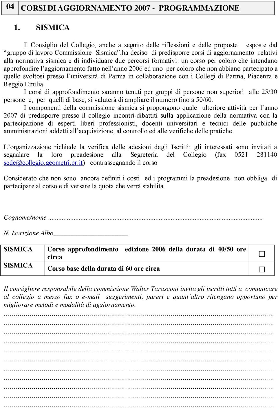 normativa sismica e di individuare due percorsi formativi: un corso per coloro che intendano approfondire l aggiornamento fatto nell anno 2006 ed uno per coloro che non abbiano partecipato a quello