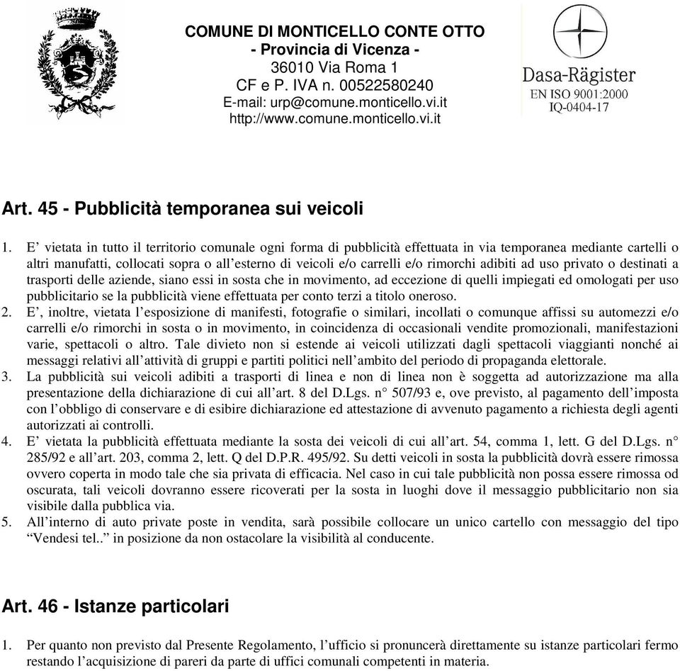 adibiti ad uso privato o destinati a trasporti delle aziende, siano essi in sosta che in movimento, ad eccezione di quelli impiegati ed omologati per uso pubblicitario se la pubblicità viene