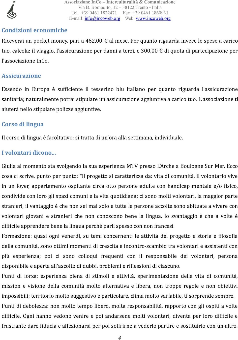 Assicurazione Essendo in Europa è sufficiente il tesserino blu italiano per quanto riguarda l'assicurazione sanitaria; naturalmente potrai stipulare un assicurazione aggiuntiva a carico tuo.