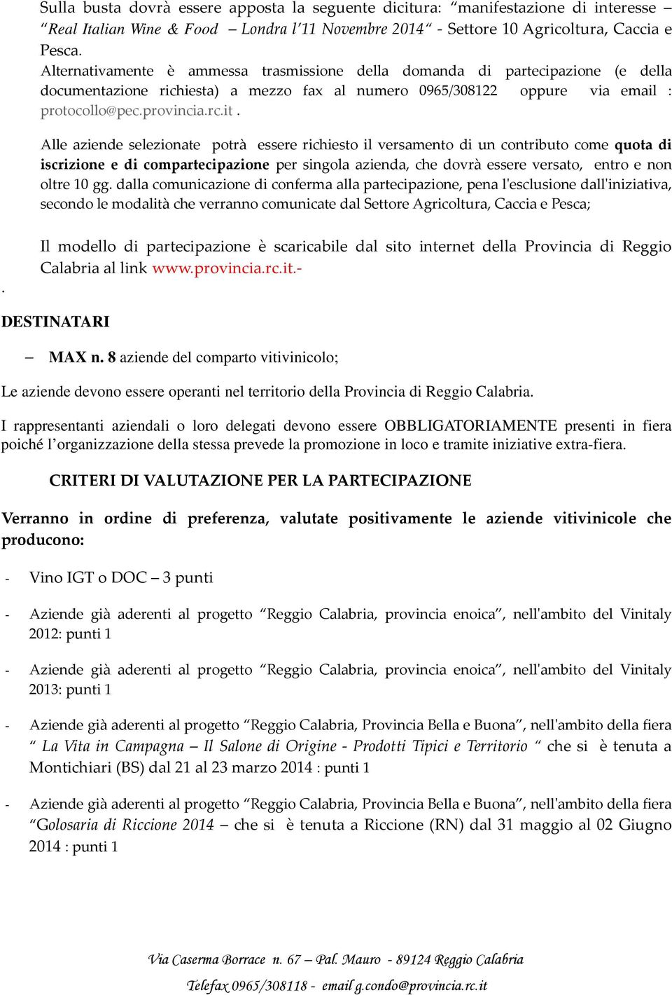 Alle aziende selezionate potrà essere richiesto il versamento di un contributo come quota di iscrizione e di compartecipazione per singola azienda, che dovrà essere versato, entro e non oltre 10 gg.