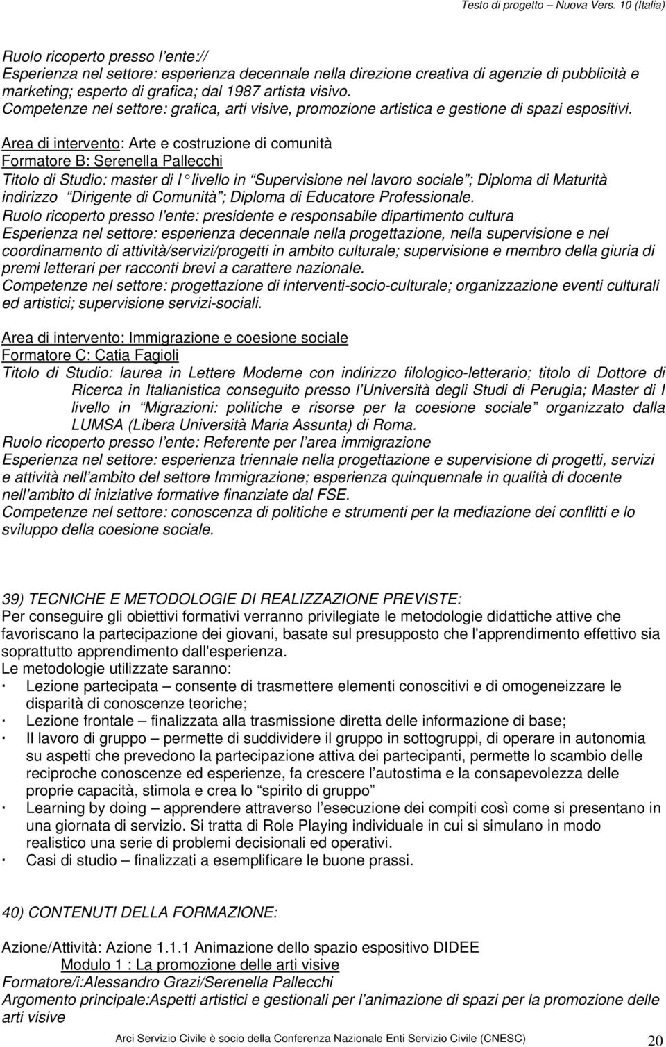 Area di intervento: Arte e costruzione di comunità Formatore B: Serenella Pallecchi Titolo di Studio: master di I livello in Supervisione nel lavoro sociale ; Diploma di Maturità indirizzo Dirigente