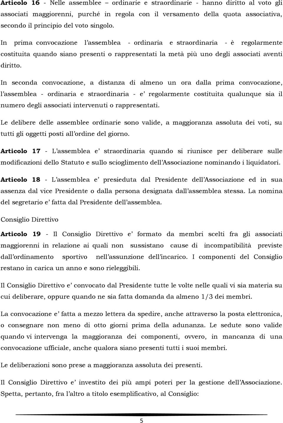 In seconda convocazione, a distanza di almeno un ora dalla prima convocazione, l assemblea - ordinaria e straordinaria - e regolarmente costituita qualunque sia il numero degli associati intervenuti