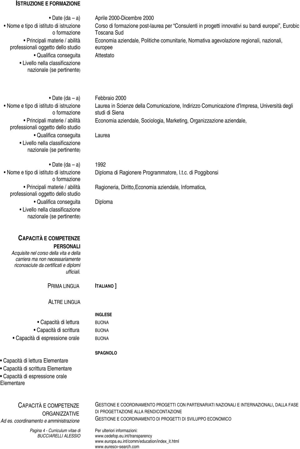 conseguita Attestato Date (da a) Febbraio 2000 Nome e tipo di istituto di istruzione Laurea in Scienze della Comunicazione, Indirizzo Comunicazione d Impresa, Università degli o formazione studi di