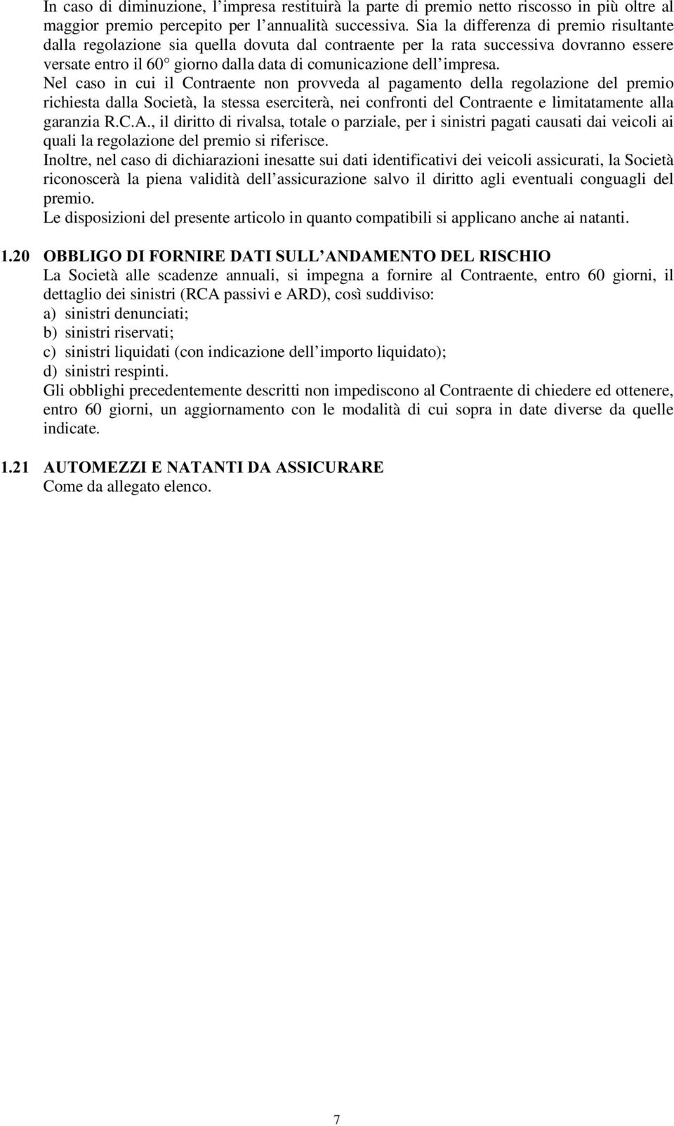 Nel caso in cui il Contraente non provveda al pagamento della regolazione del premio richiesta dalla Società, la stessa eserciterà, nei confronti del Contraente e limitatamente alla garanzia R.C.A.