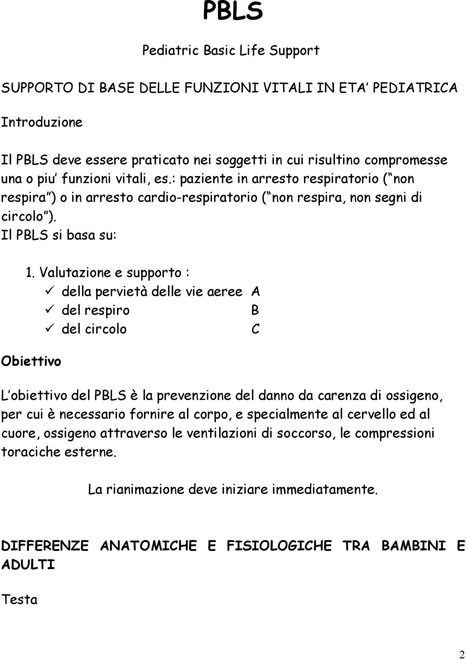 Valutazione e supporto : della pervietà delle vie aeree A del respiro B del circolo C Obiettivo L obiettivo del PBLS è la prevenzione del danno da carenza di ossigeno, per cui è necessario fornire