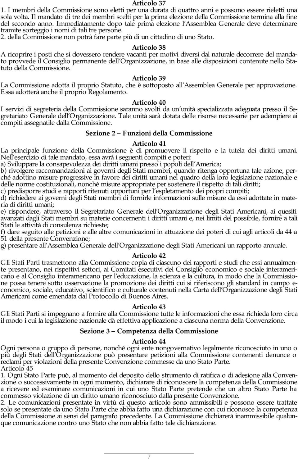 Immediatamente dopo tale prima elezione l Assemblea Generale deve determinare tramite sorteggio i nomi di tali tre persone. 2. della Commissione non potrà fare parte più di un cittadino di uno Stato.