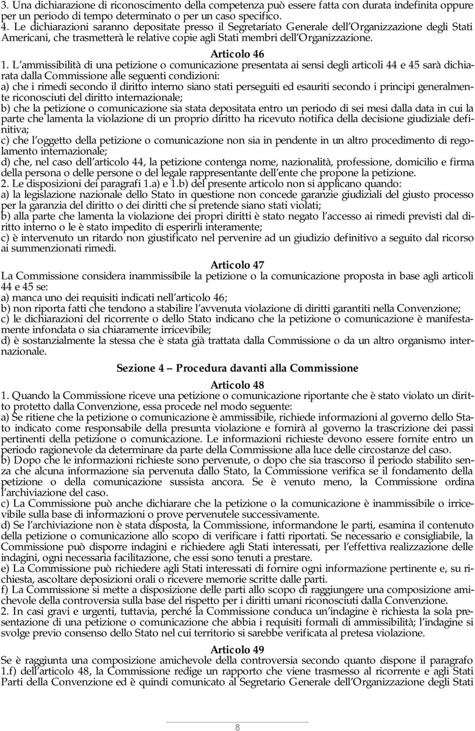 L ammissibilità di una petizione o comunicazione presentata ai sensi degli articoli 44 e 45 sarà dichiarata dalla Commissione alle seguenti condizioni: a) che i rimedi secondo il diritto interno