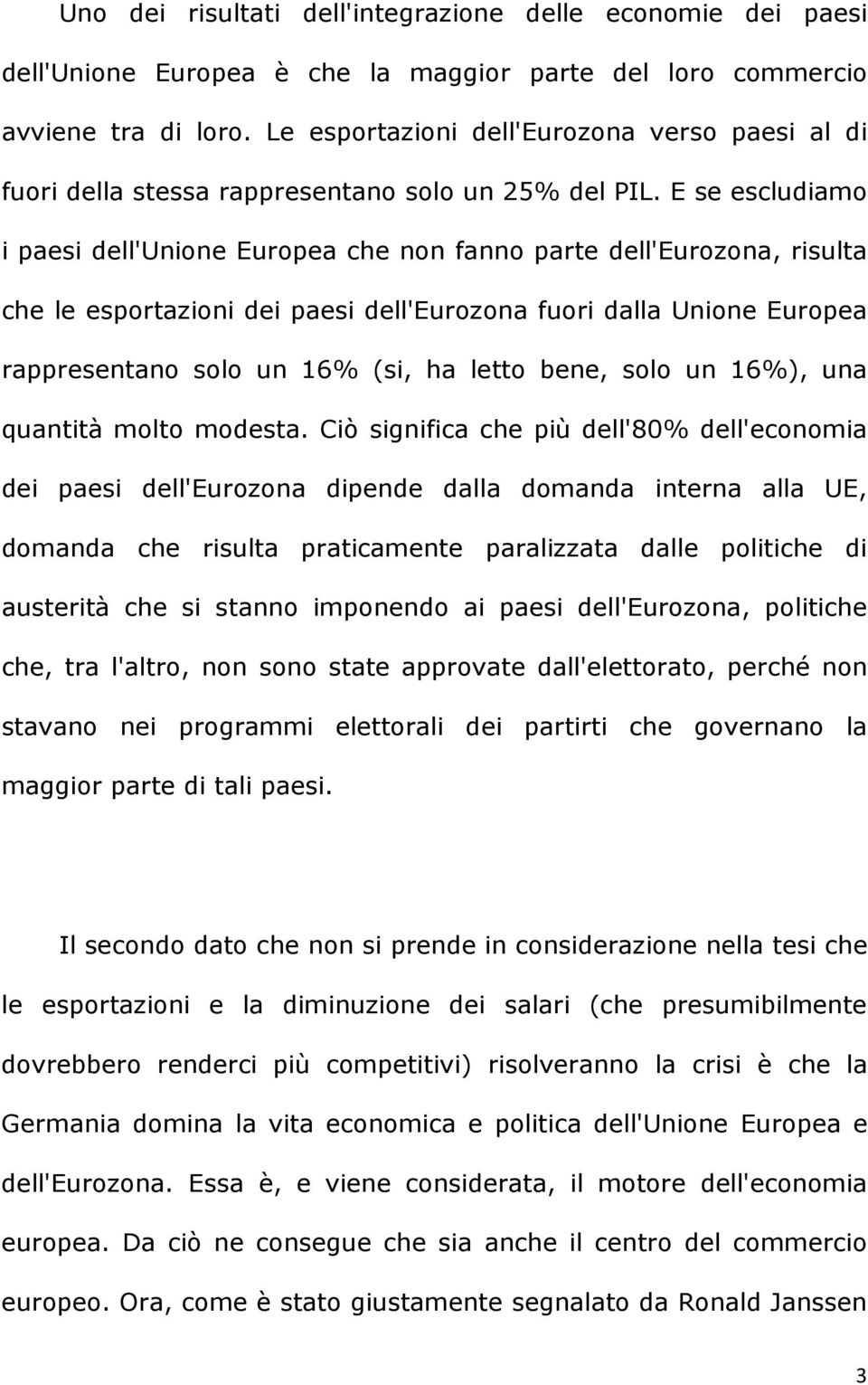 E se escludiamo i paesi dell'unione Europea che non fanno parte dell'eurozona, risulta che le esportazioni dei paesi dell'eurozona fuori dalla Unione Europea rappresentano solo un 16% (si, ha letto