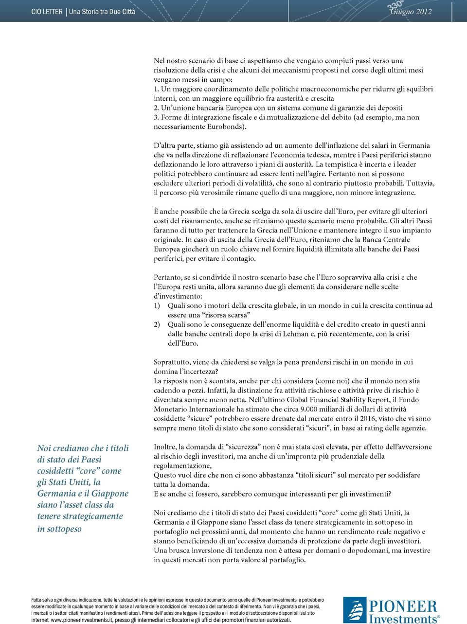 Un unione bancaria Europea con un sistema comune di garanzie dei depositi 3. Forme di integrazione fiscale e di mutualizzazione del debito (ad esempio, ma non necessariamente Eurobonds).