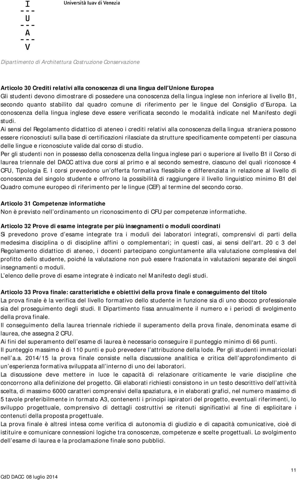 La conoscenza della lingua inglese deve essere verificata secondo le modalità indicate nel Manifesto degli studi.