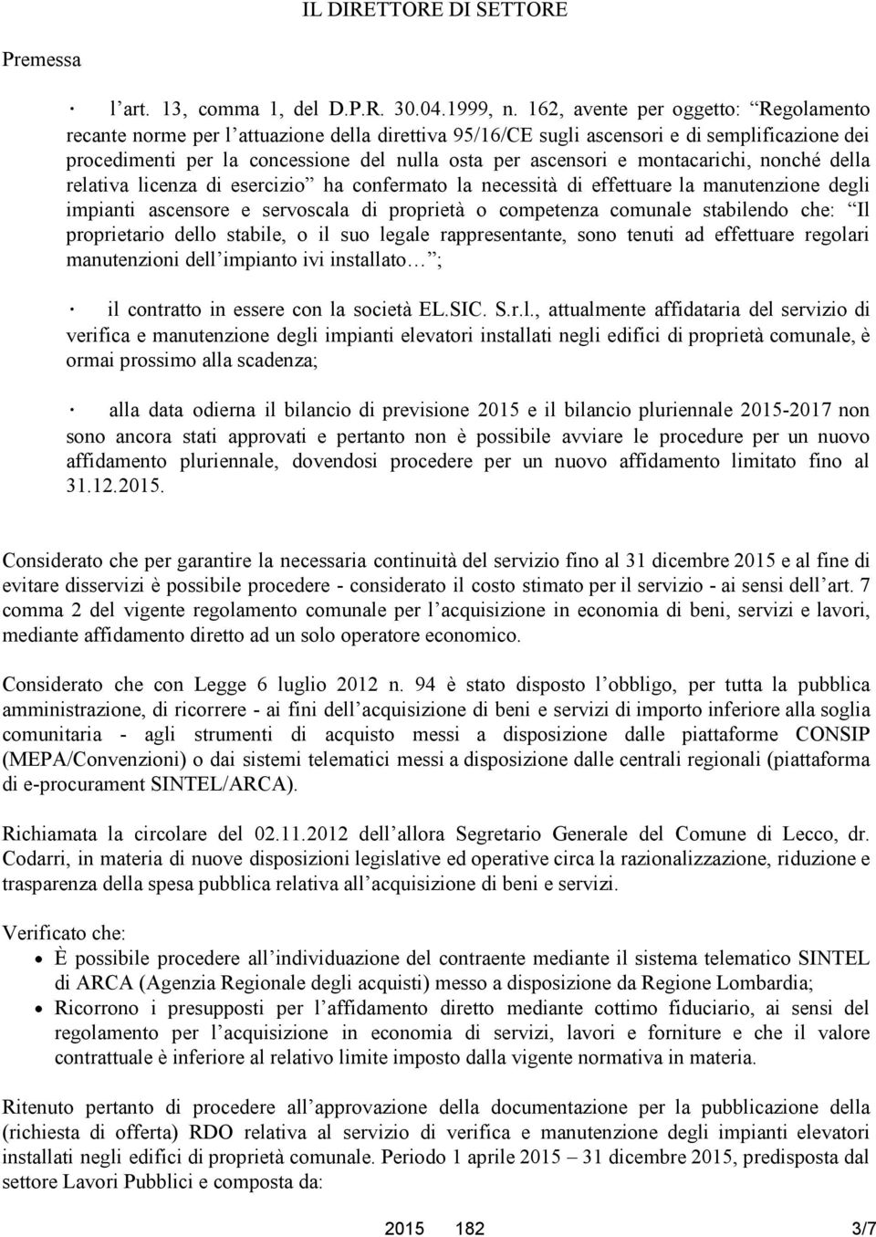 montacarichi, nonché della relativa licenza di esercizio ha confermato la necessità di effettuare la manutenzione degli impianti ascensore e servoscala di proprietà o competenza comunale stabilendo