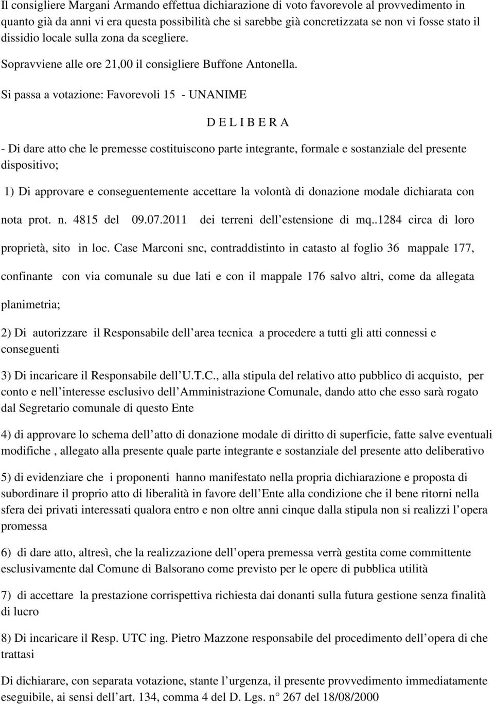 Si passa a votazione: Favorevoli 15 - UNANIME D E L I B E R A - Di dare atto che le premesse costituiscono parte integrante, formale e sostanziale del presente dispositivo; 1) Di approvare e